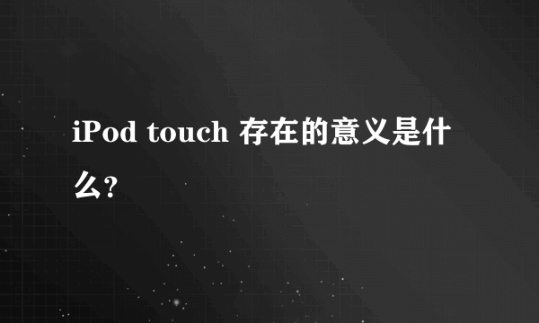 iPod touch 存在的意义是什么？