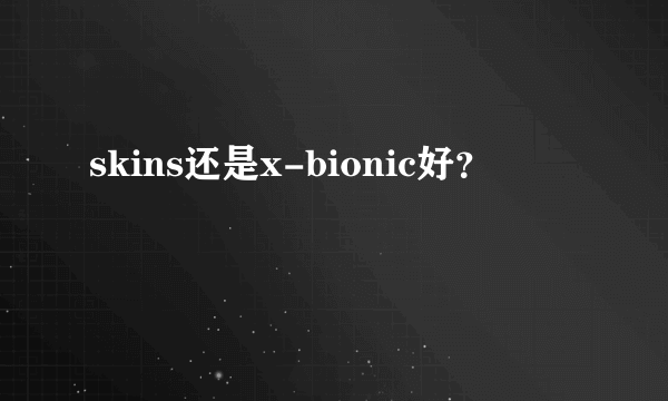 skins还是x-bionic好？