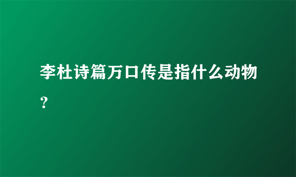 李杜诗篇万口传是指什么动物？