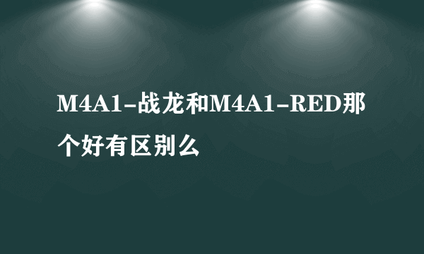 M4A1-战龙和M4A1-RED那个好有区别么