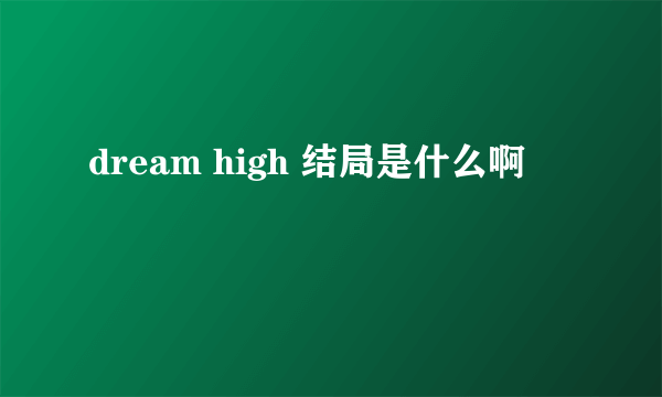 dream high 结局是什么啊