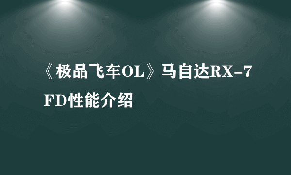 《极品飞车OL》马自达RX-7 FD性能介绍