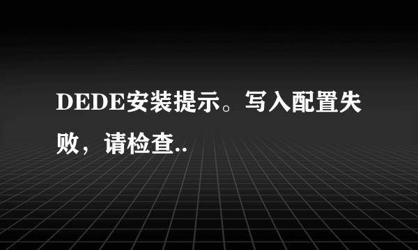 DEDE安装提示。写入配置失败，请检查..