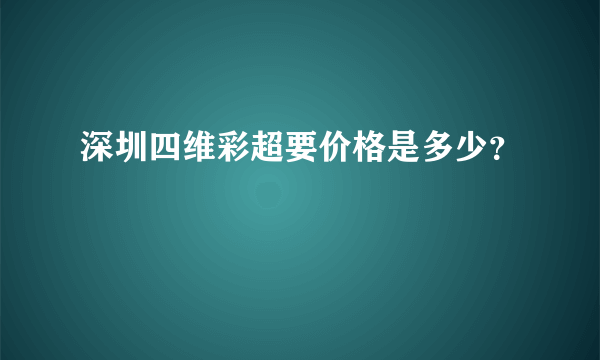 深圳四维彩超要价格是多少？