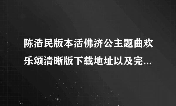 陈浩民版本活佛济公主题曲欢乐颂清晰版下载地址以及完整版歌词 不是两分钟的那个咯。。。四分钟的