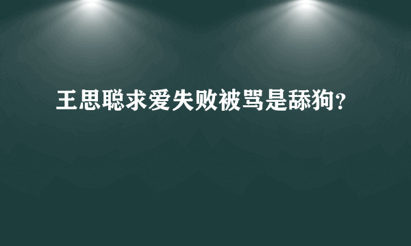 王思聪求爱失败被骂是舔狗？