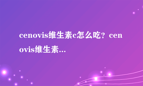 cenovis维生素c怎么吃？cenovis维生素c咀嚼片说明书