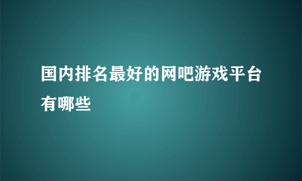 国内排名最好的网吧游戏平台有哪些