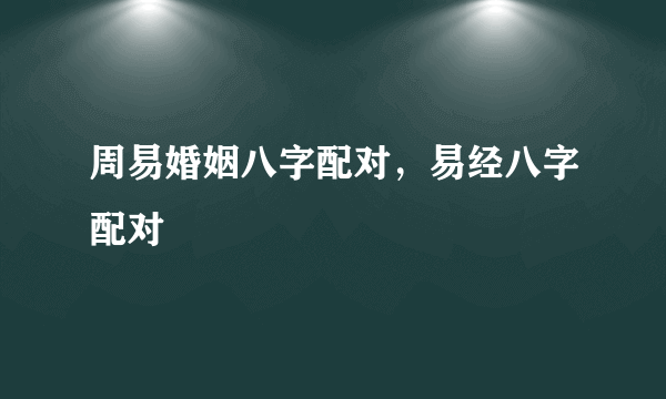 周易婚姻八字配对，易经八字配对