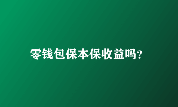 零钱包保本保收益吗？