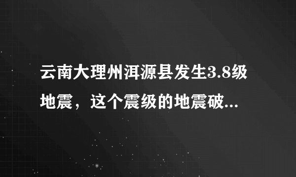 云南大理州洱源县发生3.8级地震，这个震级的地震破坏性大吗？