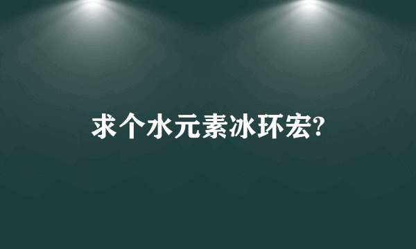 求个水元素冰环宏?