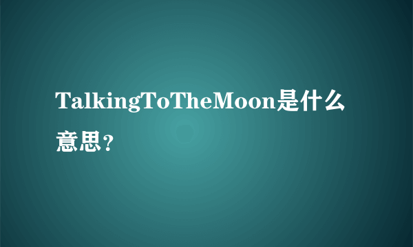 TalkingToTheMoon是什么意思？