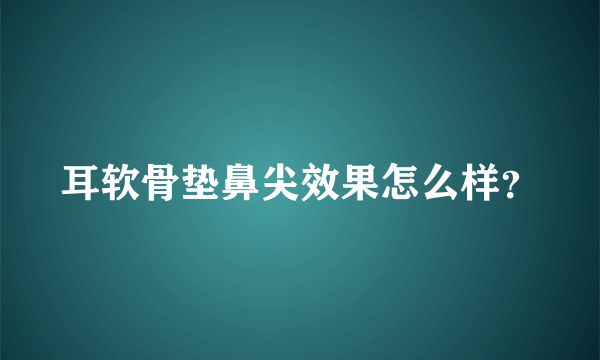 耳软骨垫鼻尖效果怎么样？