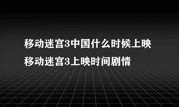 移动迷宫3中国什么时候上映 移动迷宫3上映时间剧情