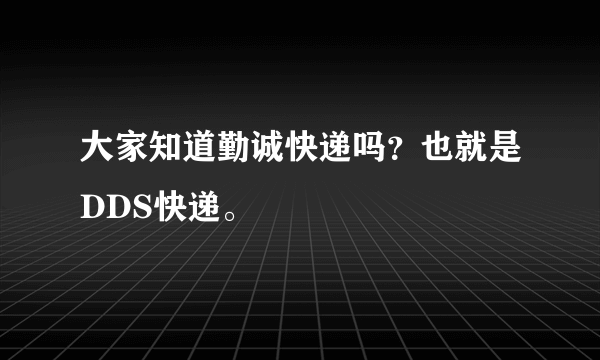 大家知道勤诚快递吗？也就是DDS快递。