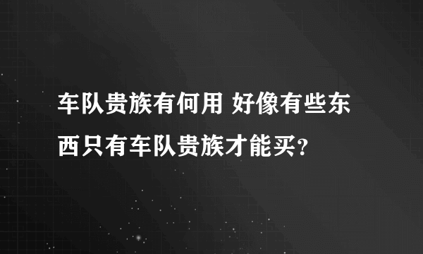 车队贵族有何用 好像有些东西只有车队贵族才能买？