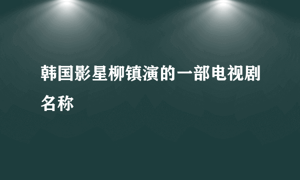 韩国影星柳镇演的一部电视剧名称