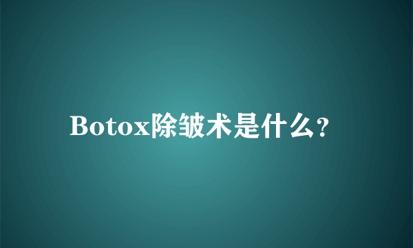 Botox除皱术是什么？