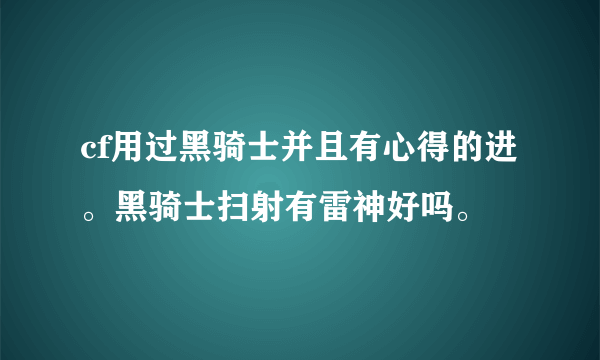 cf用过黑骑士并且有心得的进。黑骑士扫射有雷神好吗。