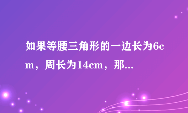 如果等腰三角形的一边长为6cm，周长为14cm，那么另外两边的长分别为___．