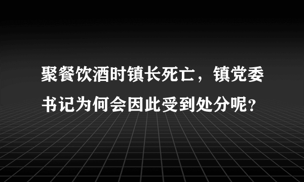 聚餐饮酒时镇长死亡，镇党委书记为何会因此受到处分呢？