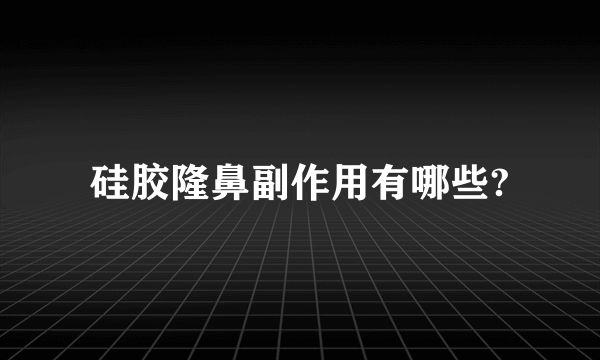 硅胶隆鼻副作用有哪些?