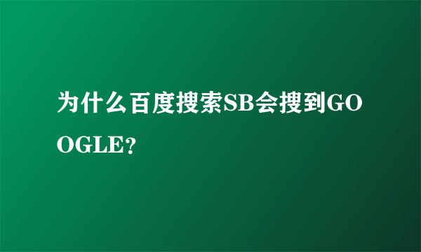 为什么百度搜索SB会搜到GOOGLE？