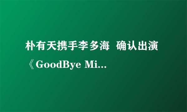 朴有天携手李多海  确认出演《GoodBye Miss Ripley》