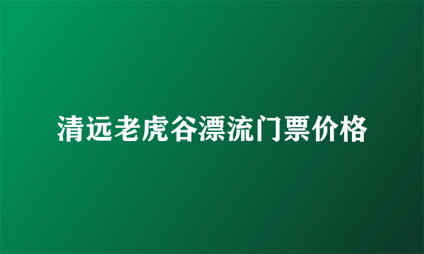 清远老虎谷漂流门票价格