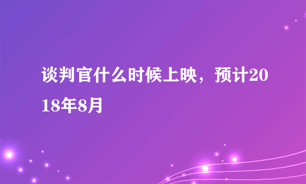 谈判官什么时候上映，预计2018年8月