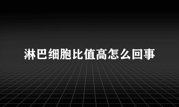 淋巴细胞比值高怎么回事