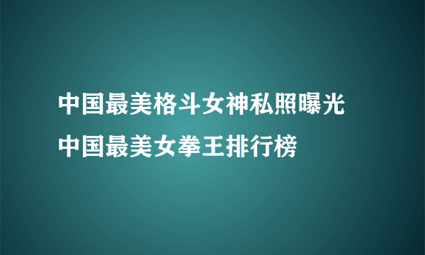 中国最美格斗女神私照曝光 中国最美女拳王排行榜