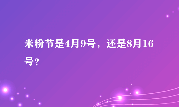 米粉节是4月9号，还是8月16号？