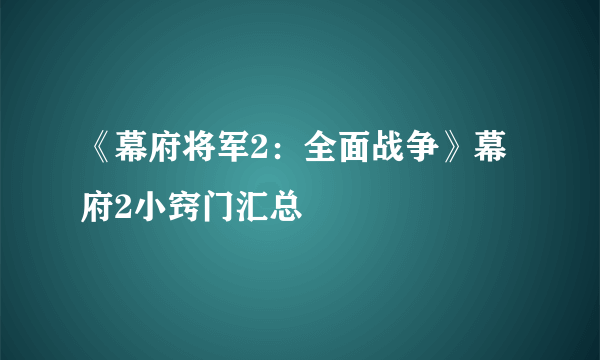 《幕府将军2：全面战争》幕府2小窍门汇总