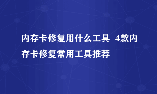 内存卡修复用什么工具  4款内存卡修复常用工具推荐