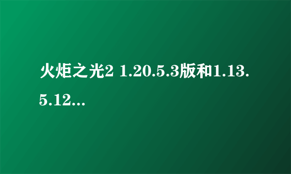 火炬之光2 1.20.5.3版和1.13.5.12版有什么区别