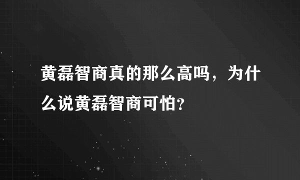 黄磊智商真的那么高吗，为什么说黄磊智商可怕？