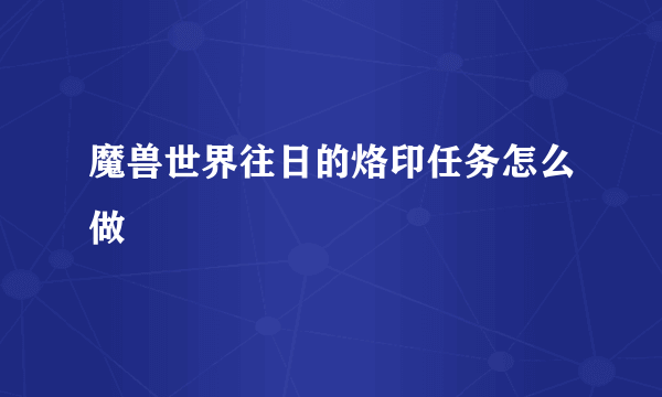 魔兽世界往日的烙印任务怎么做