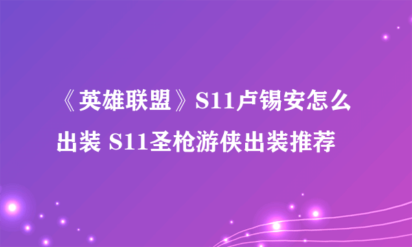 《英雄联盟》S11卢锡安怎么出装 S11圣枪游侠出装推荐