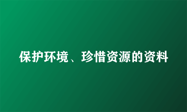 保护环境、珍惜资源的资料