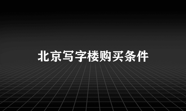 北京写字楼购买条件