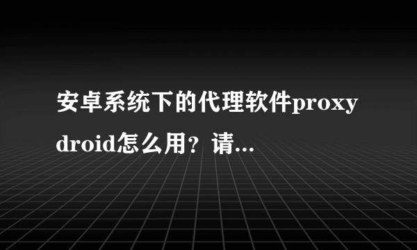 安卓系统下的代理软件proxydroid怎么用？请高手指点。。。能否实现http转socks的功能？