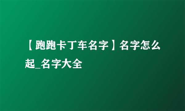 【跑跑卡丁车名字】名字怎么起_名字大全