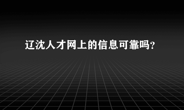 辽沈人才网上的信息可靠吗？