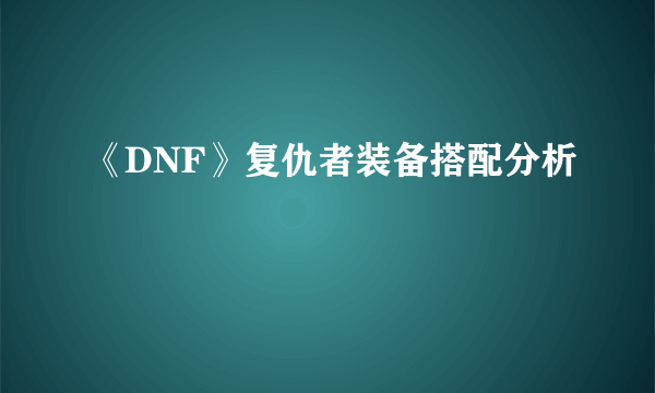 《DNF》复仇者装备搭配分析