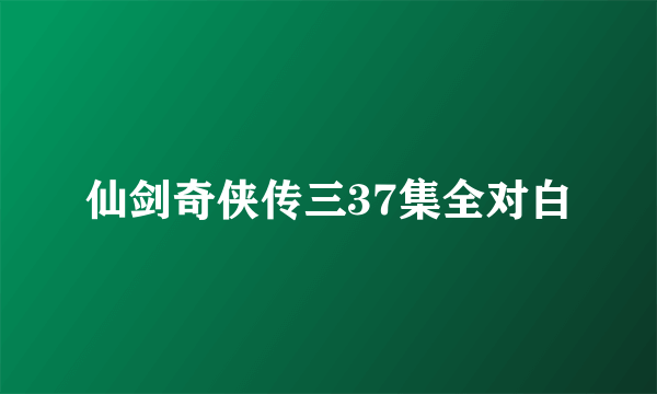 仙剑奇侠传三37集全对白