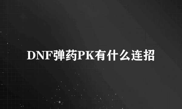 DNF弹药PK有什么连招