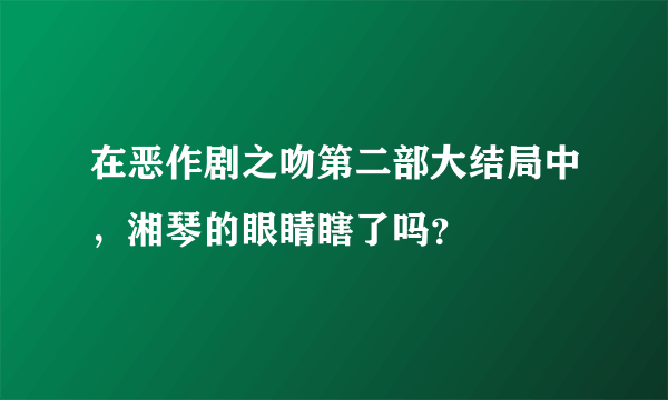 在恶作剧之吻第二部大结局中，湘琴的眼睛瞎了吗？