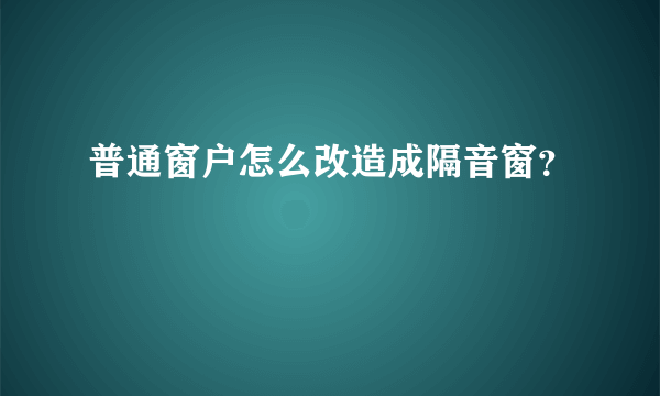 普通窗户怎么改造成隔音窗？